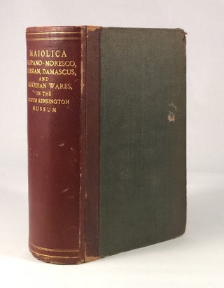 Item #010465 A Descriptive Catalogue of the Maiolica : Hispano-Moresco, Persian, Damascus, and...