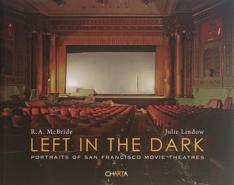 Item #012112 Left in the Dark: Portraits of San Francisco Movie Theatres. R A. McBride, Julie Lindow.