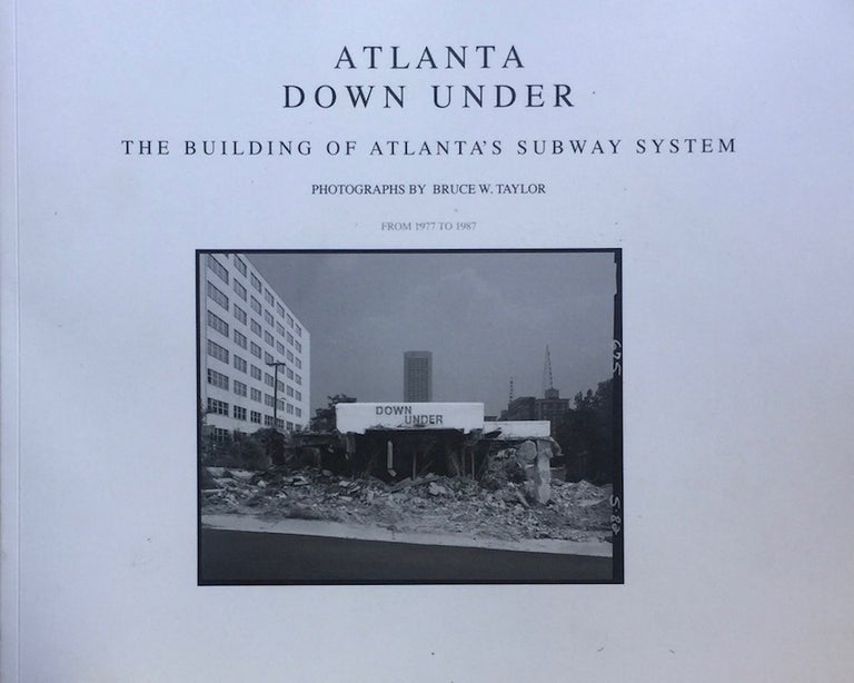 Item #012663 Atlanta Down Under: The Building of Atlanta's Subway Stem from 1977 to 1987. BRUCE W. TAYLOR.