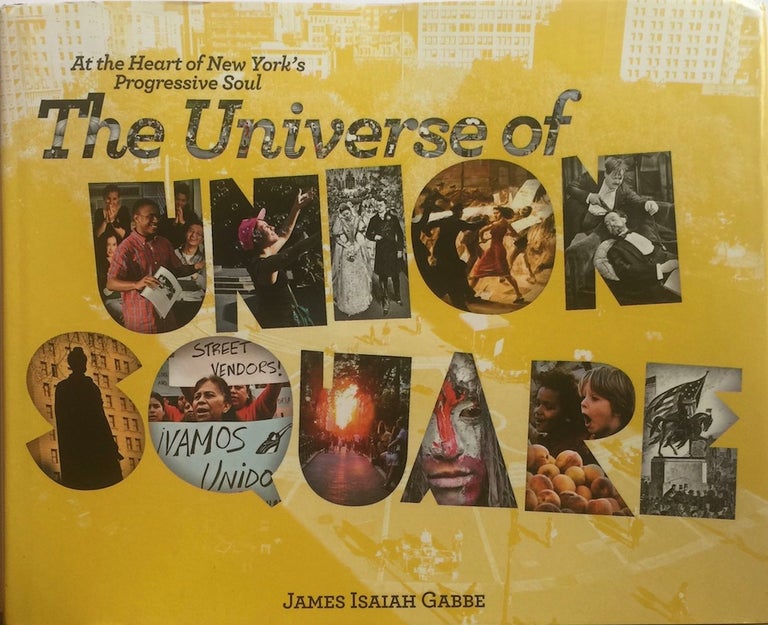 Item #012919 The Universe of Union Square: at the Heart of New York's Progressive Soul. JAMES ISAIAH GABBE.