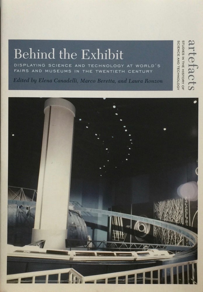 Item #013105 Behind the Exhibit: Displying Science and Technology at World Fairs and Museums in the Twentieth Century. ELENA CANADELLI.