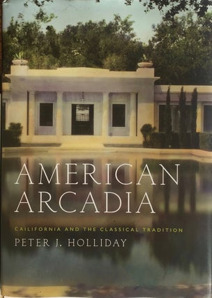 Item #013191 American Arcadia: California and the Classical Tradition. PETER J. HOLLIDAY