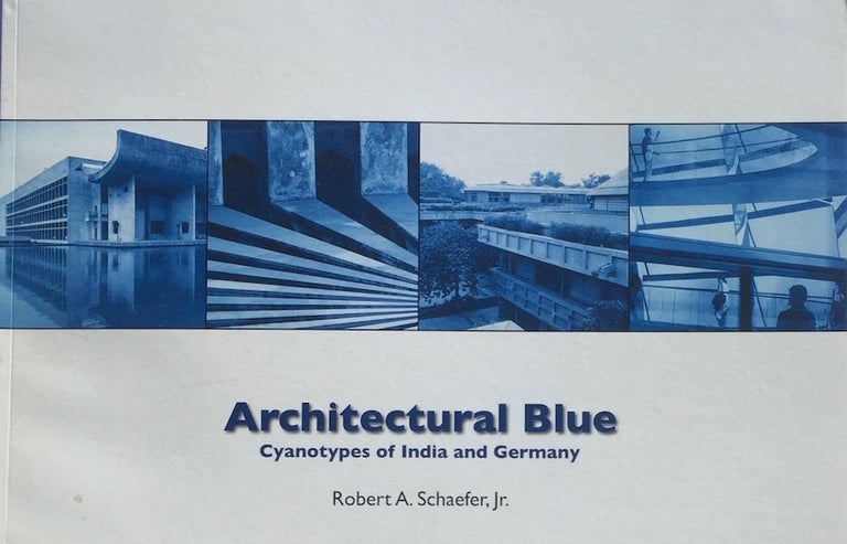 Item #013784 Architectural Blue: Cyanotypes of India and Germany. ROBERT A. JR SCHAEFER.