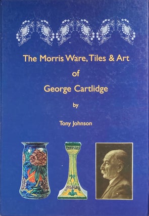 Item #014093 The Morris Ware, Tiles, and Art of George Cartlidge. TONY JOHNSON