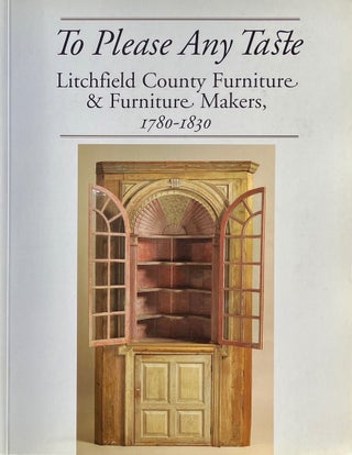 Item #014316 To Please Any Taste: Litchfield County Furniture & Furniture Makers 1780-1830....