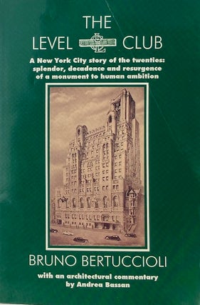 The Level Club: A New York Cityt Story of the Twenties -- Splenor, Decadence and Resurgence of a. BRUNO BERTOLUCCI.