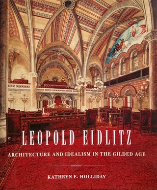 Item #014822 Leopold Eidlitz: Architecture and Idealism in the Gilded Age. KATHRYN E. HOLLIDAY