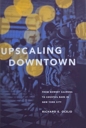 Item #014827 Upscaling Downtown: From Bowery Saloons to Cocktail Bars in New York City. RICHARD...