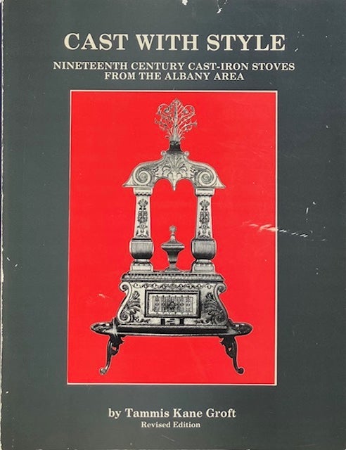 Item #015018 Cast with Style: Nineteenth Century Cast-Iron Stoves from the Albany Area. TAMMIS KANE GROFT.