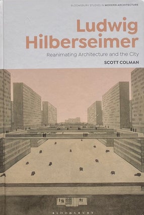 Item #015036 Ludwig Hilberseimer: Reanimating Architecture and the City. SCOTT COLMAN