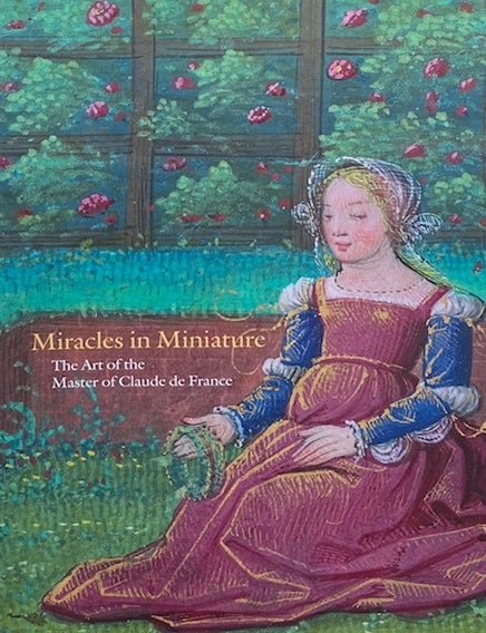 Item #015737 Miracles in Miniature: The Art of the Master of Claude de France. ROGER S. WEICK.